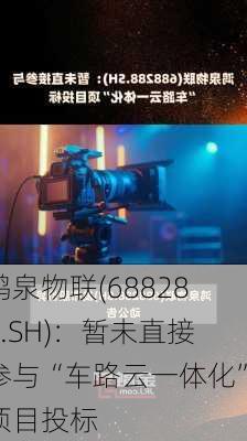 鸿泉物联(688288.SH)：暂未直接参与“车路云一体化”项目投标