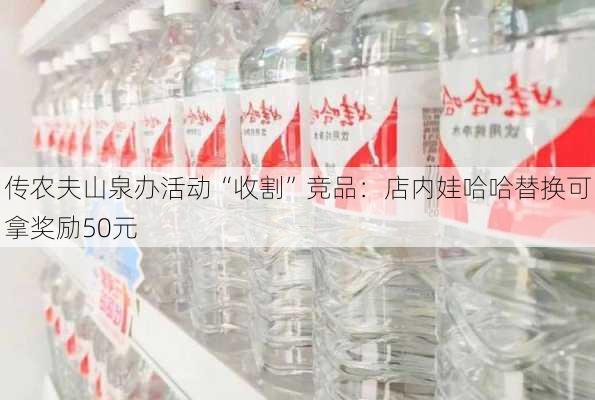 传农夫山泉办活动“收割”竞品：店内娃哈哈替换可拿奖励50元