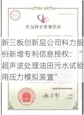 新三板创新层公司科力股份新增专利信息授权：“超声波处理油田污水试验用压力模拟装置”