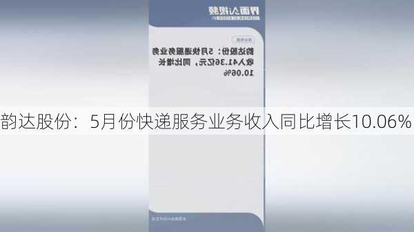 韵达股份：5月份快递服务业务收入同比增长10.06%