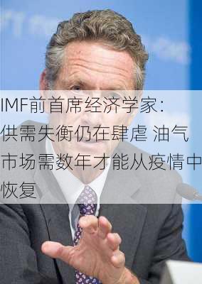 IMF前首席经济学家：供需失衡仍在肆虐 油气市场需数年才能从疫情中恢复