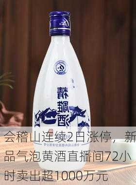 会稽山连续2日涨停，新品气泡黄酒直播间72小时卖出超1000万元