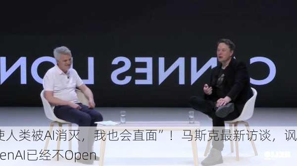 “即使人类被AI消灭，我也会直面”！马斯克最新访谈，讽刺OpenAI已经不Open