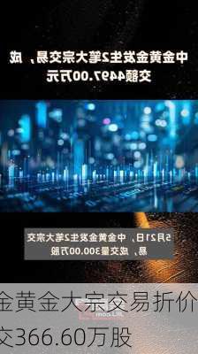 中金黄金大宗交易折价成交366.60万股