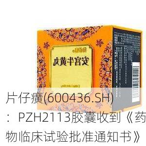 片仔癀(600436.SH)：PZH2113胶囊收到《药物临床试验批准通知书》