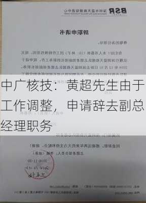 中广核技：黄超先生由于工作调整，申请辞去副总经理职务