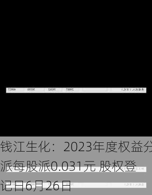 钱江生化：2023年度权益分派每股派0.031元 股权登记日6月26日