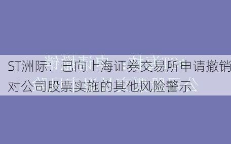 ST洲际：已向上海证券交易所申请撤销对公司股票实施的其他风险警示