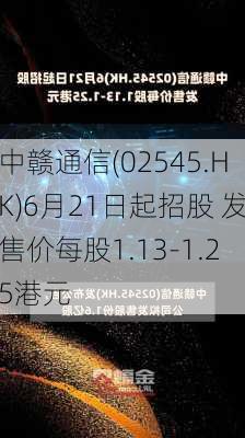 中赣通信(02545.HK)6月21日起招股 发售价每股1.13-1.25港元