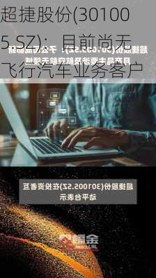 超捷股份(301005.SZ)：目前尚无飞行汽车业务客户