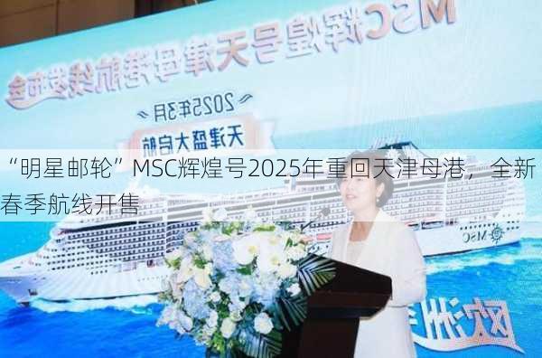 “明星邮轮”MSC辉煌号2025年重回天津母港，全新春季航线开售