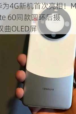 华为4G新机首次亮相！Mate 60同款圆环后摄 双曲OLED屏