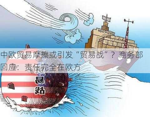 中欧贸易摩擦或引发“贸易战”？商务部回应：责任完全在欧方