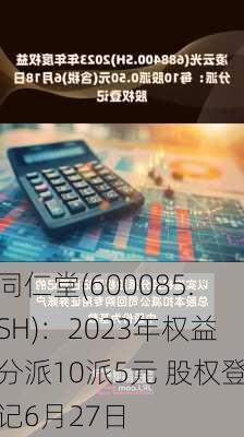 同仁堂(600085.SH)：2023年权益分派10派5元 股权登记6月27日