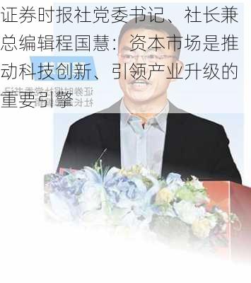 证券时报社党委书记、社长兼总编辑程国慧：资本市场是推动科技创新、引领产业升级的重要引擎