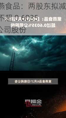 紫燕食品：两股东拟减持不超 0.6035%公司股份