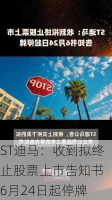 ST迪马：收到拟终止股票上市告知书 6月24日起停牌