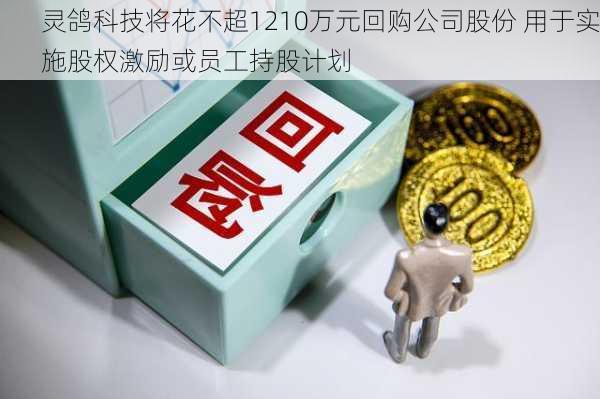 灵鸽科技将花不超1210万元回购公司股份 用于实施股权激励或员工持股计划