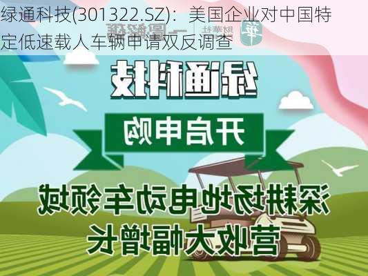 绿通科技(301322.SZ)：美国企业对中国特定低速载人车辆申请双反调查