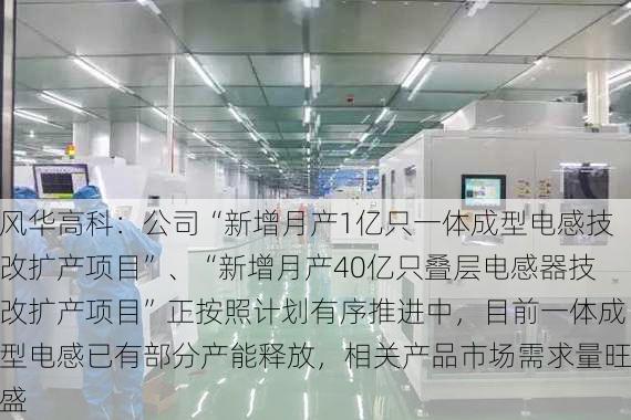 风华高科：公司“新增月产1亿只一体成型电感技改扩产项目”、“新增月产40亿只叠层电感器技改扩产项目”正按照计划有序推进中，目前一体成型电感已有部分产能释放，相关产品市场需求量旺盛