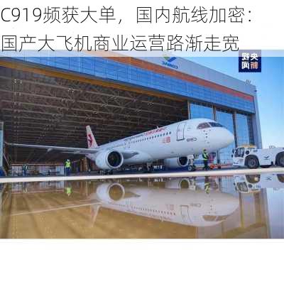 C919频获大单，国内航线加密：国产大飞机商业运营路渐走宽