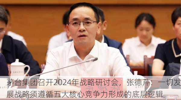 茅台集团召开2024年战略研讨会，张德芹：一切发展战略须遵循五大核心竞争力形成的底层逻辑