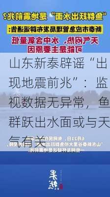 山东新泰辟谣“出现地震前兆”：监视数据无异常，鱼群跃出水面或与天气有关