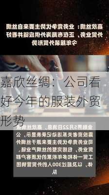 嘉欣丝绸：公司看好今年的服装外贸形势