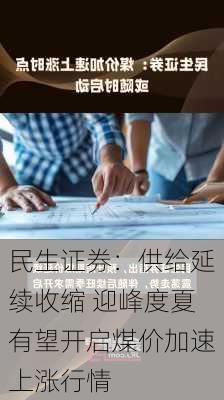 民生证券：供给延续收缩 迎峰度夏有望开启煤价加速上涨行情