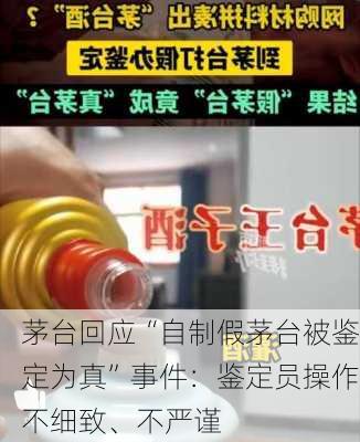 茅台回应“自制假茅台被鉴定为真”事件：鉴定员操作不细致、不严谨