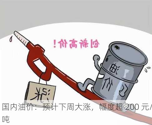 国内油价：预计下周大涨，幅度超 200 元/吨