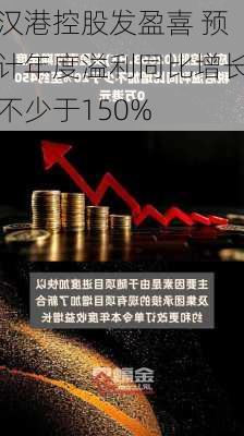 汉港控股发盈喜 预计年度溢利同比增长不少于150%