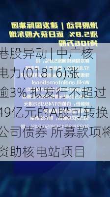 港股异动 | 中广核电力(01816)涨逾3% 拟发行不超过49亿元的A股可转换公司债券 所募款项将资助核电站项目