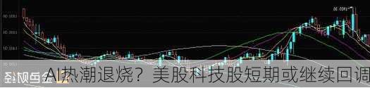 AI热潮退烧？美股科技股短期或继续回调