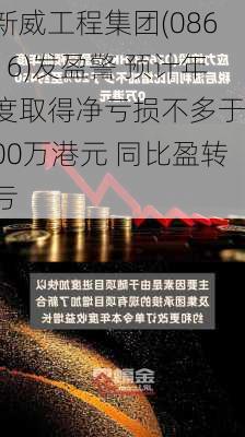 新威工程集团(08616)发盈警 预计年度取得净亏损不多于100万港元 同比盈转亏