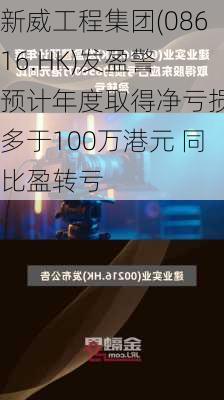 新威工程集团(08616.HK)发盈警 预计年度取得净亏损不多于100万港元 同比盈转亏