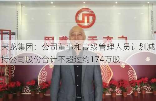 天龙集团：公司董事和高级管理人员计划减持公司股份合计不超过约174万股