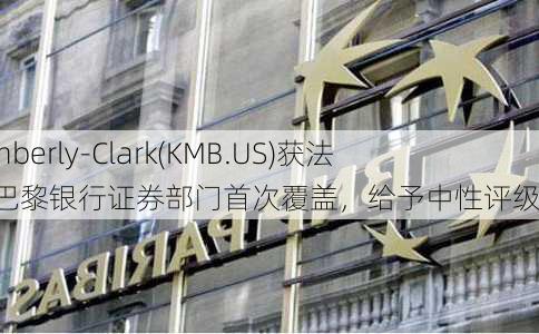 Kimberly-Clark(KMB.US)获法国巴黎银行证券部门首次覆盖，给予中性评级