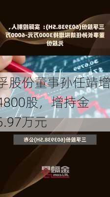 三孚股份董事孙任靖增持4800股，增持金额5.97万元