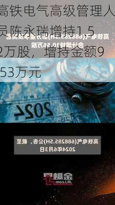 高铁电气高级管理人员陈永瑞增持1.52万股，增持金额9.53万元