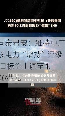 国泰君安：维持中广核电力“增持”评级 目标价上调至4.06港元