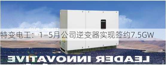 特变电工：1―5月公司逆变器实现签约7.5GW