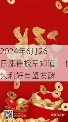 2024年6月26日涨停板早知道：七大利好有望发酵