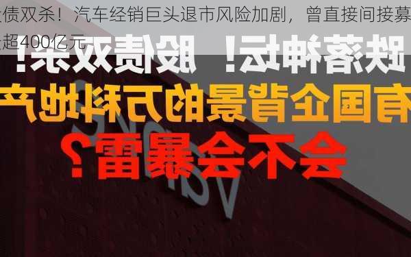 股债双杀！汽车经销巨头退市风险加剧，曾直接间接募资超400亿元