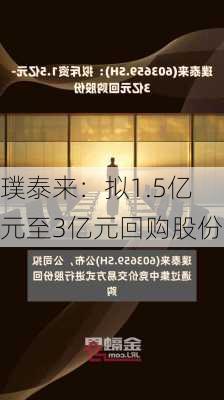 璞泰来：拟1.5亿元至3亿元回购股份