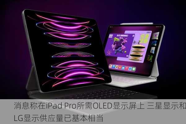 消息称在iPad Pro所需OLED显示屏上 三星显示和LG显示供应量已基本相当