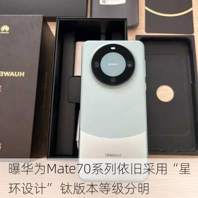 曝华为Mate70系列依旧采用“星环设计” 钛版本等级分明