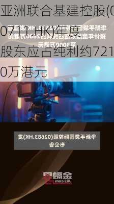 亚洲联合基建控股(00711.HK)年度股东应占纯利约7210万港元