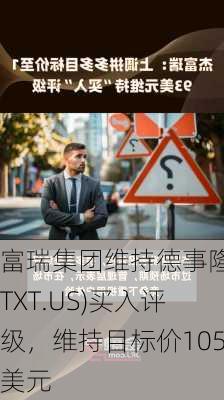 富瑞集团维持德事隆(TXT.US)买入评级，维持目标价105美元