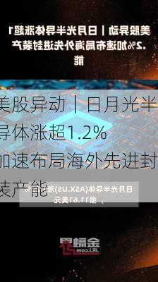 美股异动｜日月光半导体涨超1.2% 加速布局海外先进封装产能